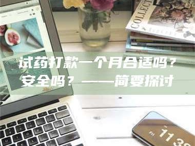 长兴试药打款一个月合适吗？安全吗？——简要探讨
