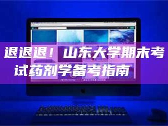 长兴退退退！山东大学期末考试药剂学备考指南💊