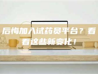 长兴后悔加入试药员平台？看看这些新变化！