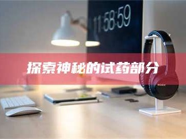 长兴探索神秘的试药部分