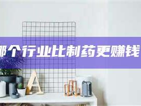 长兴哪个行业比制药更赚钱？