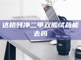 长兴达格列净二甲双胍试药能去吗