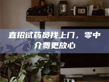 长兴直招试药员找***，零中介费更放心