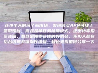 长兴花小半天时间了解市场，发现很多APP可线上兼职赚钱，而且是单任务结清模式，还支持零投资注册，看似是赚零花钱的好机会，不少人都在后台咨询具体操作流程，我也觉得值得分享一下~