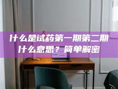 长兴什么是试药第一期第二期什么意思？简单解密