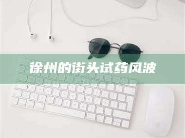 长兴徐州的街头试药风波