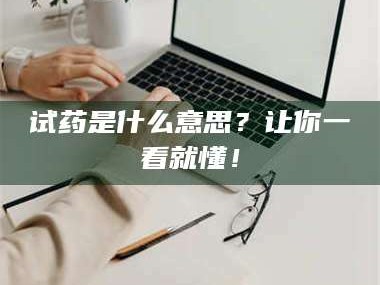 长兴试药是什么意思？让你一看就懂！