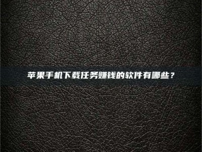 长兴苹果手机下载任务赚钱的软件有哪些？