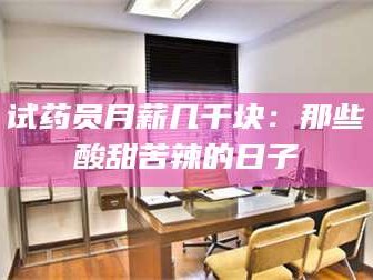 长兴试药员月薪几千块：那些酸甜苦辣的日子
