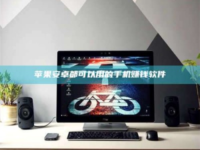 长兴苹果安卓都可以用的手机赚钱软件