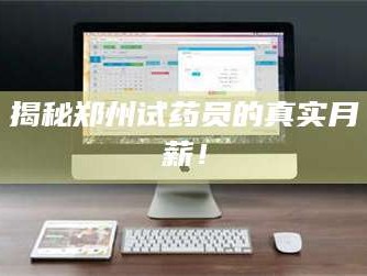 长兴揭秘郑州试药员的真实月薪！