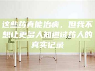 长兴这些药真能治病，但我不想让更多人知道试药人的真实记录