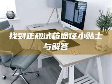 长兴找到正规试药途径小贴士与解答