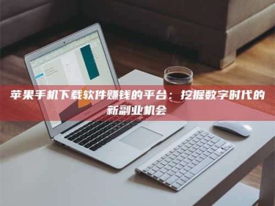 长兴苹果手机下载软件赚钱的平台：挖掘数字时代的新副业机会