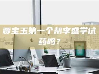 长兴贾宝玉第一个帮李盛学试药吗？