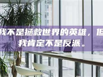长兴我不是拯救世界的英雄，但我肯定不是反派。