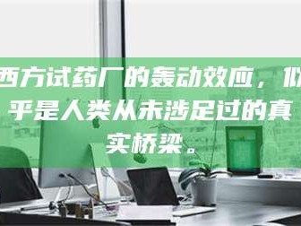 长兴西方试药厂的轰动效应，似乎是人类从未涉足过的真实桥梁。