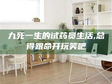 长兴九死一生的试药员生活,总得跟命开玩笑吧