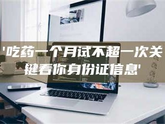 长兴'吃药一个月试不超一次关键看你身份证信息'