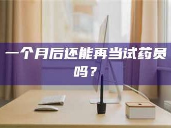 长兴一个月后还能再当试药员吗？