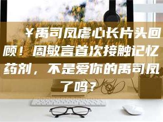 长兴🔥禹司凤虐心长片头回顾！周敏言首次接触记忆药剂，不是爱你的禹司凤了吗？✨