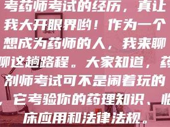 长兴考药师考试的经历，真让我大开眼界哟！作为一个想成为药师的人，我来聊聊这趟路程。大家知道，药剂师考试可不是闹着玩的，它考验你的药理知识、临床应用和法律法规。