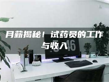 长兴月薪揭秘！试药员的工作与收入