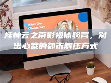 长兴桂林云之南影视体验营，别出心裁的都市解压方式