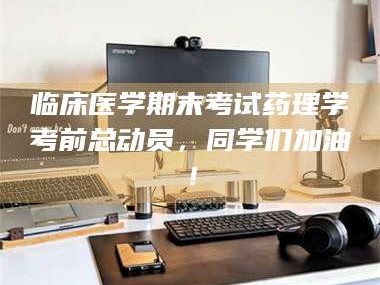 长兴临床医学期末考试药理学考前总动员，同学们加油！