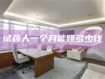 长兴试药人一个月能赚多少钱