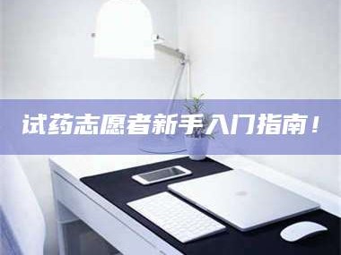 长兴试药志愿者新手入门指南！