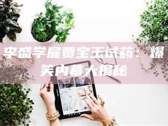 长兴李盛学雇贾宝玉试药：爆笑内幕大揭秘