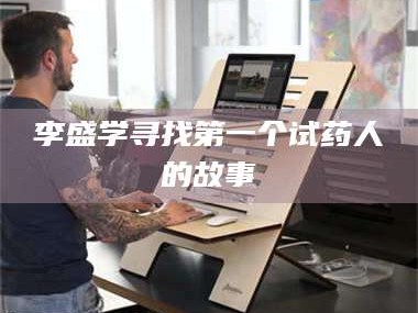 长兴李盛学寻找第一个试药人的故事