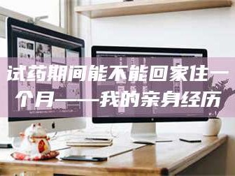 长兴试药期间能不能回家住一个月——我的亲身经历