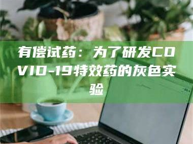 长兴有偿试药：为了研发COVID-19***药的灰色实验