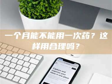长兴一个月能不能用一次药？这样用合理吗？