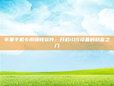 长兴苹果手机专用赚钱软件：开启iOS设备的财富之门
