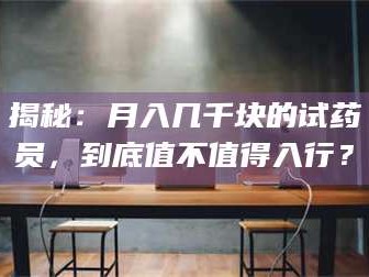 长兴揭秘：月入几千块的试药员，到底值不值得入行？