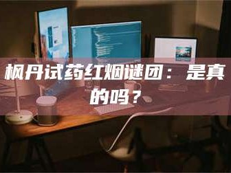 长兴枫丹试药红烟谜团：是真的吗？