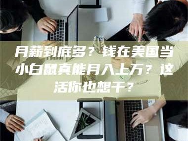 长兴月薪到底多？钱在美国当小白鼠真能月入上万？这活你也想干？