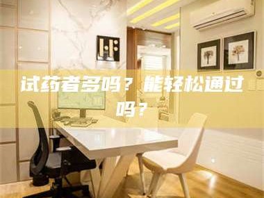 长兴试药者多吗？能轻松通过吗？
