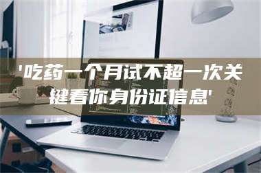 长兴'吃药一个月试不超一次关键看你身份证信息' 第1张