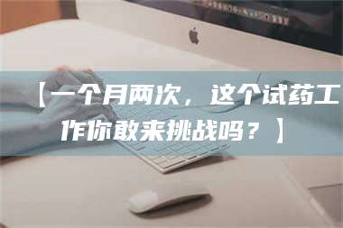 长兴【一个月两次，这个试药工作你敢来挑战吗？】 第1张
