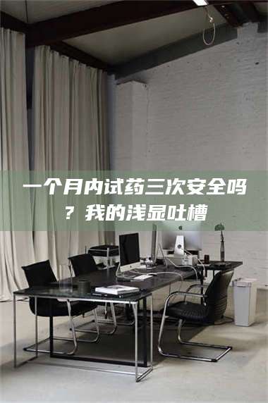 长兴一个月内试药三次安全吗？我的浅显吐槽 第1张