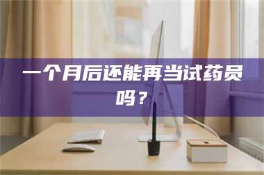 长兴一个月后还能再当试药员吗？ 第1张