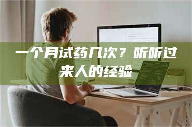 长兴一个月试药几次？听听过来人的经验 第1张