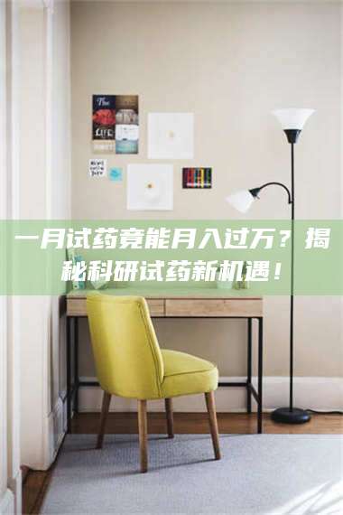 长兴一月试药竟能月入过万？揭秘科研试药新机遇！ 第1张