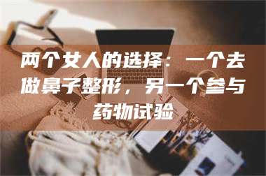 长兴两个女人的选择：一个去做鼻子整形，另一个参与药物试验 第1张