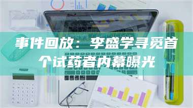 长兴事件回放:李盛学寻觅首个试药者内幕曝光 第1张 长兴事件回放:李盛学寻觅首个试药者内幕曝光 第1张