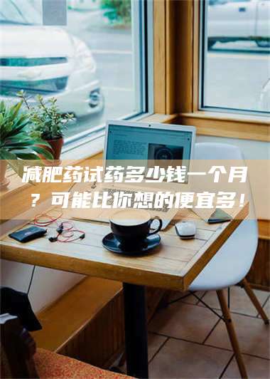 长兴***药试药多少钱一个月？可能比你想的便宜多！ 第1张